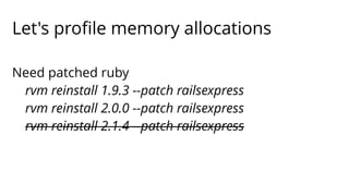 Let's profile memory allocations 
Need patched ruby 
rvm reinstall 1.9.3 --patch railsexpress 
rvm reinstall 2.0.0 --patch railsexpress 
rvm reinstall 2.1.4 --patch railsexpress 
 