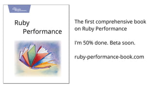 Ruby 
Performance 
The first comprehensive book 
on Ruby Performance 
I'm 50% done. Beta soon. 
ruby-performance-book.com 
 