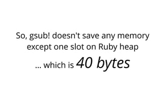 So, gsub! doesn't save any memory 
except one slot on Ruby heap 
… which is 40 bytes 
 