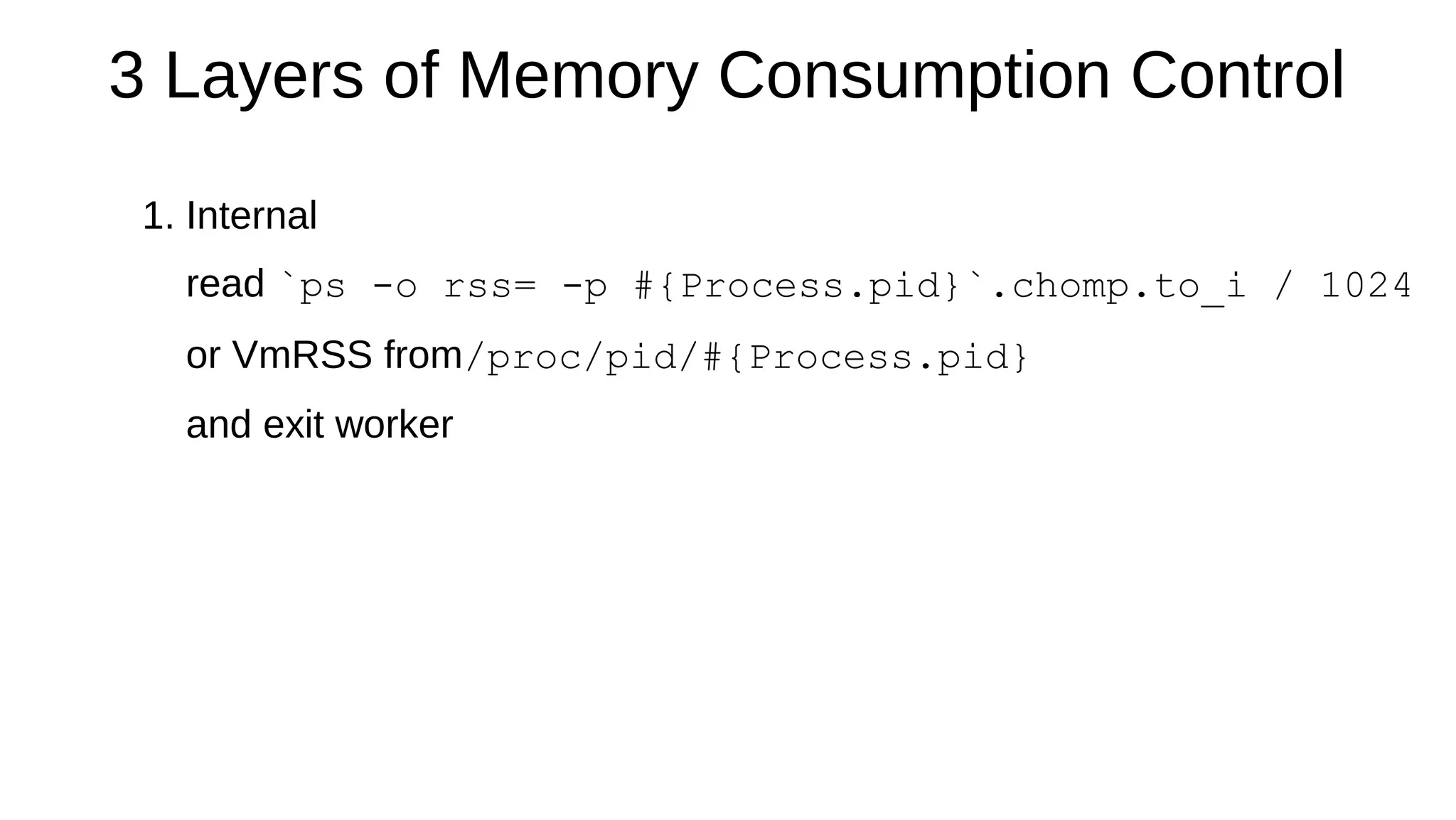 3 Layers of Memory Consumption Control
1. Internal
read `ps -o rss= -p #{Process.pid}`.chomp.to_i / 1024
or VmRSS from/proc/pid/#{Process.pid}
and exit worker
 
