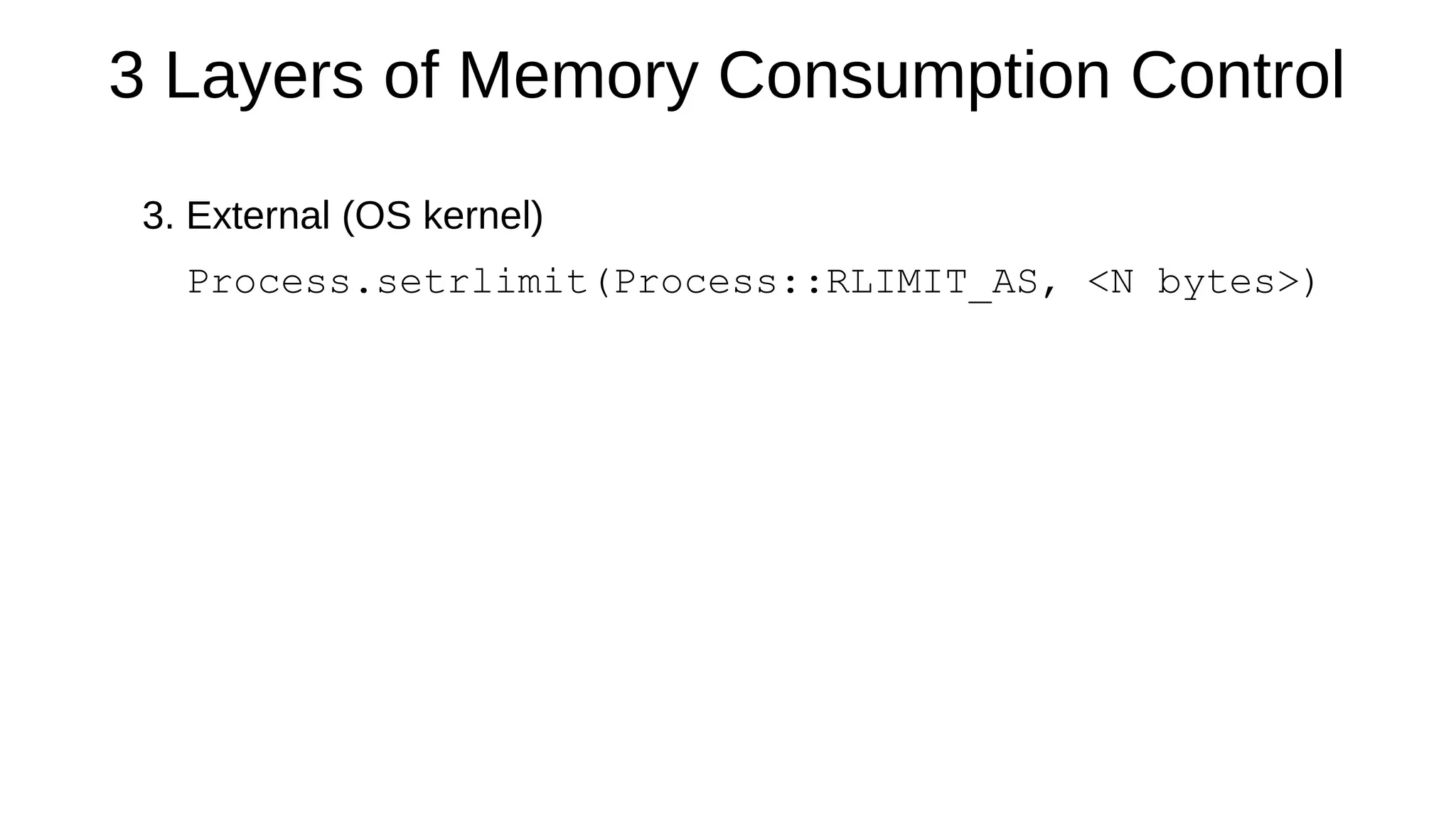 3 Layers of Memory Consumption Control
3. External (OS kernel)
Process.setrlimit(Process::RLIMIT_AS, <N bytes>)
 