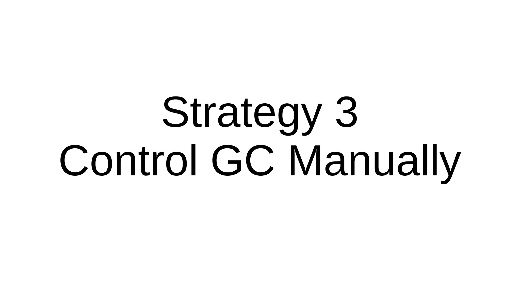Strategy 3
Control GC Manually
 