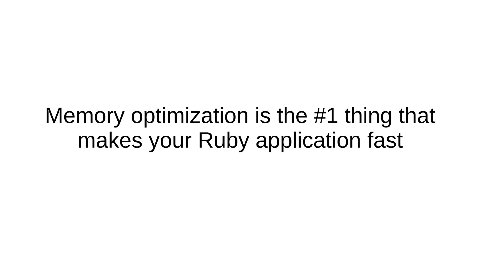 Memory optimization is the #1 thing that
makes your Ruby application fast
 