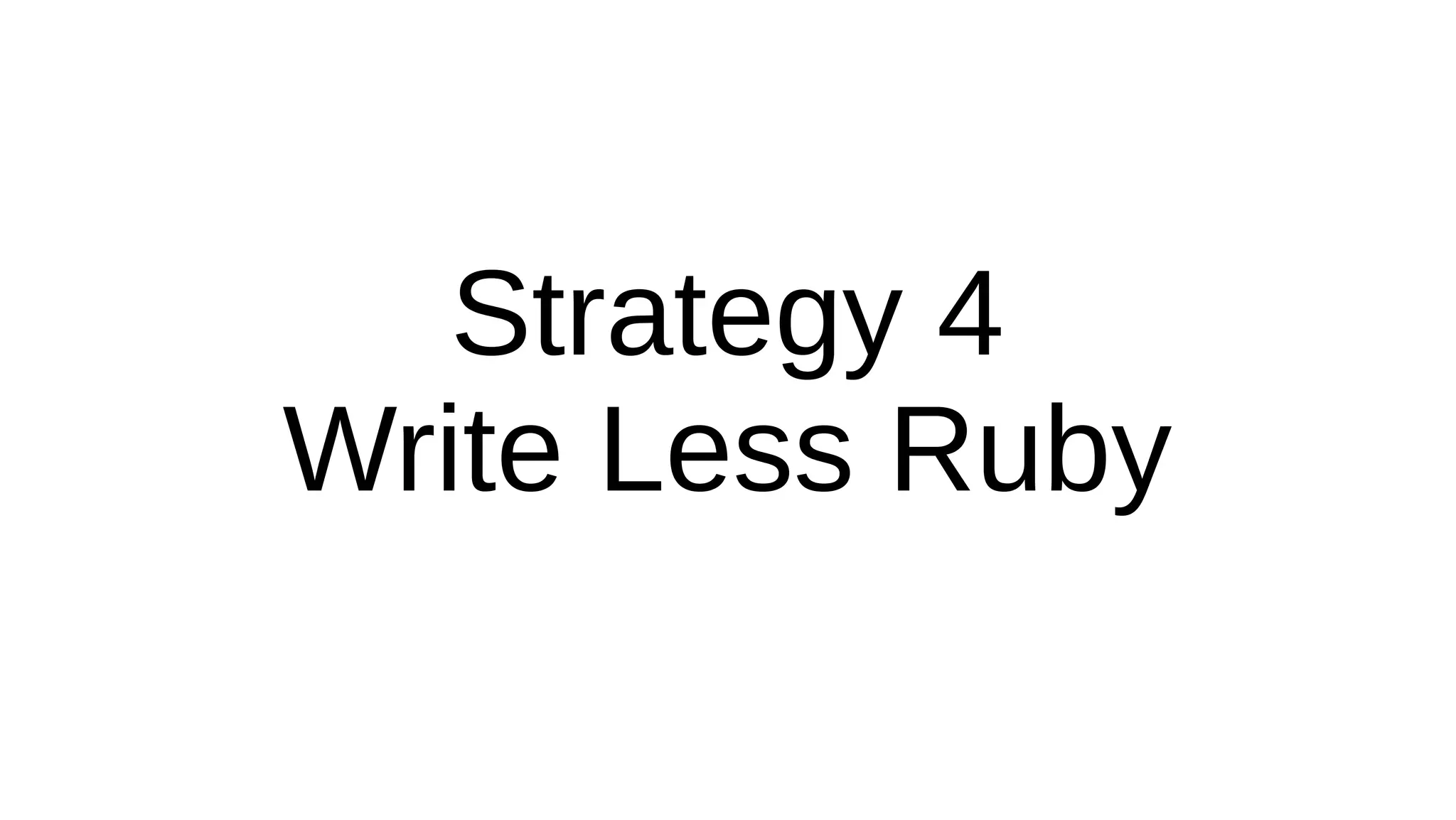 Strategy 4
Write Less Ruby
 