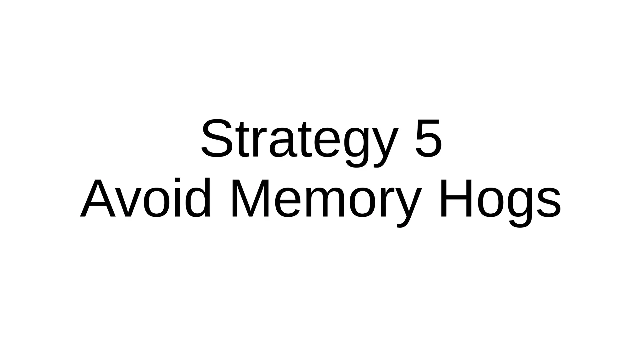 Strategy 5
Avoid Memory Hogs
 