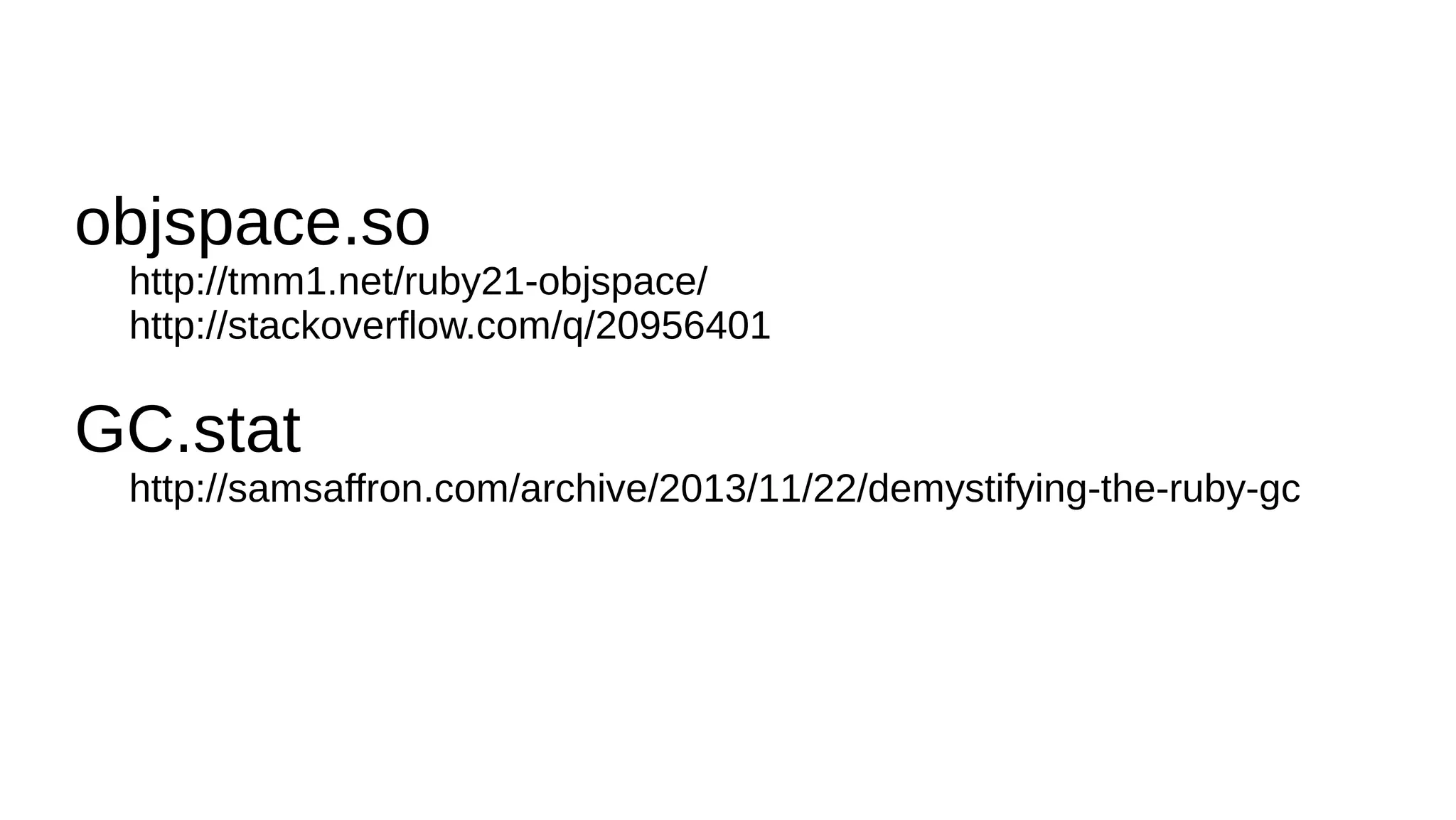 objspace.so
http://tmm1.net/ruby21-objspace/
http://stackoverflow.com/q/20956401
GC.stat
http://samsaffron.com/archive/2013/11/22/demystifying-the-ruby-gc
 