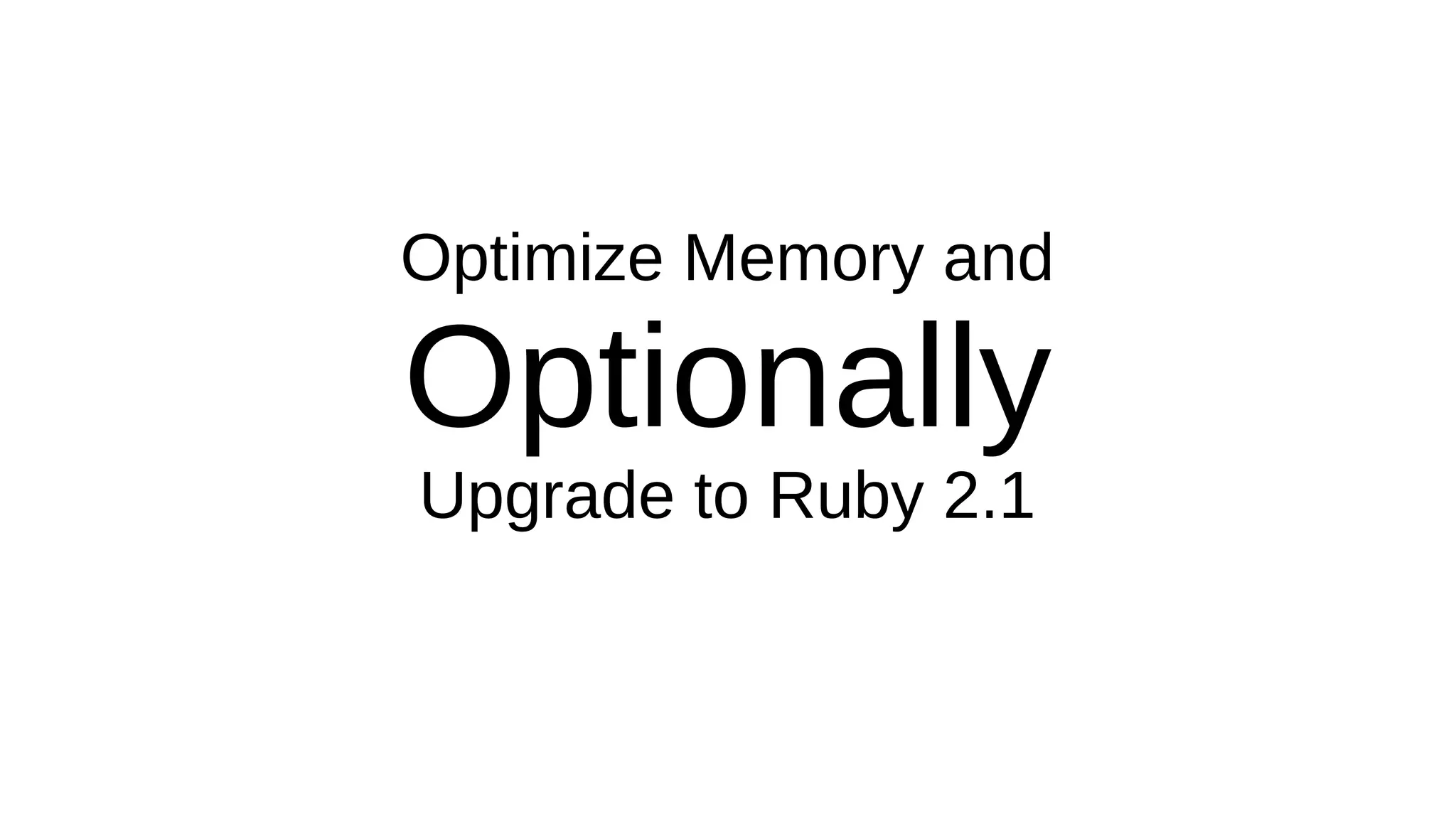 Optimize Memory and
Optionally
Upgrade to Ruby 2.1
 