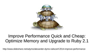 Improve Performance Quick and Cheap:
Optimize Memory and Upgrade to Ruby 2.1
http://www.slideshare.net/adymo/adymo-railsconf-improveperformance
 
