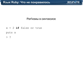 Язык Ruby: Что понравилось Блоки def  do_smth(&block) puts yield(10) puts yield(20) end do_smth { |value| value + 5 } >  15 >  25 