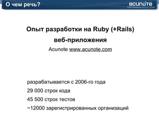 О чем речь? Опыт разработки на Ruby (+Rails) веб-приложения Acunote  www.acunote.com разрабатывается с 2006-го года 