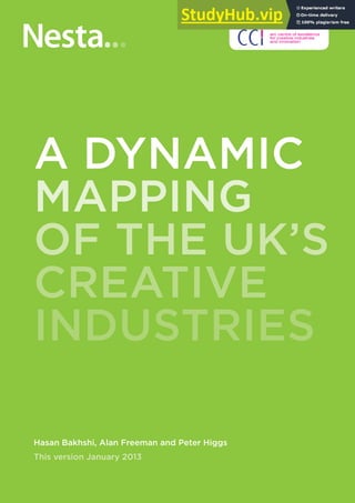 A DYNAMIC
MAPPING
OF THE UK’S
CREATIVE
INDUSTRIES
Hasan Bakhshi, Alan Freeman and Peter Higgs
This version January 2013
 