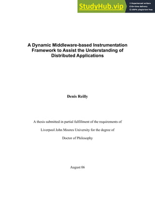A Dynamic Middleware-based Instrumentation
Framework to Assist the Understanding of
Distributed Applications
Denis Reilly
A thesis submitted in partial fulfillment of the requirements of
Liverpool John Moores University for the degree of
Doctor of Philosophy
August 06
 