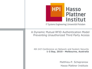 A Dynamic Mutual RFID Authentication Model Preventing Unauthorized Third Party Access 4th Int’l Conference on Network and System Security 1-3 Sep, 2010 - Melbourne, Australia Matthieu-P. Schapranow Hasso Plattner Institute 