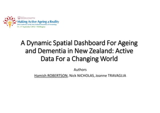 A Dynamic Spatial Dashboard For Ageing
and Dementia in New Zealand: Active
Data For a Changing World
Authors
Hamish ROBERTSON, Nick NICHOLAS,Joanne TRAVAGLIA
 