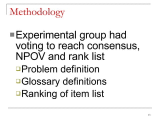 Methodology  Experimental group had voting to reach consensus, NPOV and rank list Problem definition Glossary definitions Ranking of item list 