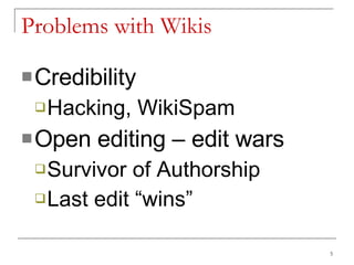 Problems with Wikis Credibility Hacking, WikiSpam Open editing – edit wars Survivor of Authorship Last edit “wins” 
