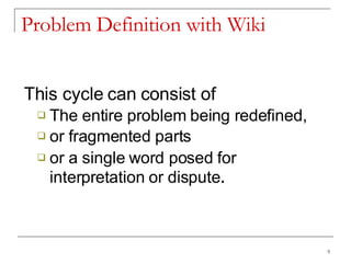 Problem Definition with Wiki This cycle can consist of  The entire problem being redefined,  or fragmented parts  or a single word posed for interpretation or dispute . 