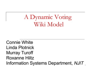 A Dynamic Voting  Wiki Model Connie White Linda Plotnick Murray Turoff Roxanne Hiltz Information Systems Department,  NJIT 