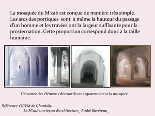La mosquée du M’zab est conçue de manière très simple.
Les arcs des portiques sont à même la hauteur du passage
d'un homme...