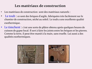 Les matériaux de construction
• Les matériaux de construction sont des matériaux naturels :
• Le toub : ce sont des brique...