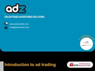 ENLIGHTENED ADVERTISING SOLUTIONS www.adzcentral.com info@adzcentral.com in conjunction with Introduction to ad trading 