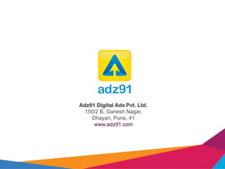 Adz91 Digital Ads Pvt. Ltd.
150/2 B, Ganesh Nagar,
Dhayari, Pune, 41
www.adz91.com
 