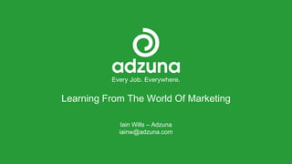 Learning From The World Of Marketing
Iain Wills – Adzuna
iainw@adzuna.com
 