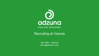 Recruiting at Volume
Iain Wills – Adzuna
iainw@adzuna.com
 