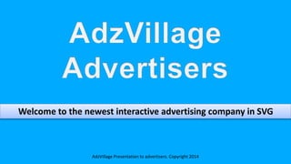 AdzVillage Presentation to advertisers. Copyright 2014
Welcome to the newest interactive advertising company in SVG
 