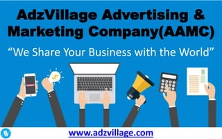 AdzVillage Advertising &
Marketing Company(AAMC)
“We Share Your Business with the World”
www.adzvillage.com
 