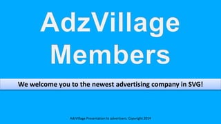 AdzVillage Presentation to advertisers. Copyright 2014
We welcome you to the newest advertising company in SVG!
 