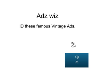 Adz wiz
ID these famous Vintage Ads.
By,
QM
 