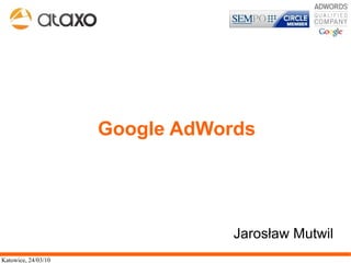 Google AdWords




                                 Jarosław Mutwil
Katowice, 24/03/10
 