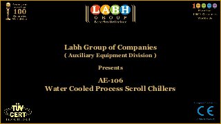 Labh Group of Companies
     ( Auxiliary Equipment Division )

                Presents

             AE-106
Water Cooled Process Scroll Chillers
 