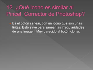  Es el botón sanear, con un icono que son unas
tiritas. Esto sirve para sanear las irregularidades
de una imagen. Muy parecido al botón clonar.
 