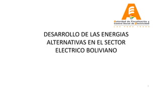 1
DESARROLLO DE LAS ENERGIAS
ALTERNATIVAS EN EL SECTOR
ELECTRICO BOLIVIANO
 