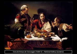 Cena de Emaus de Caravaggio (1600-1) — National Gallery (Londres)
 