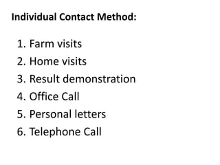 Individual Contact Method:
1. Farm visits
2. Home visits
3. Result demonstration
4. Office Call
5. Personal letters
6. Telephone Call
 