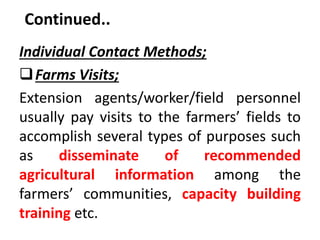 Continued..
Individual Contact Methods;
Farms Visits;
Extension agents/worker/field personnel
usually pay visits to the f...