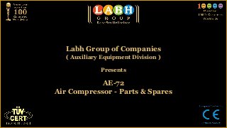 Labh Group of Companies
   ( Auxiliary Equipment Division )

              Presents

            AE-72
Air Compressor - Parts & Spares
 