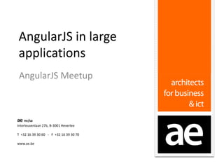 AngularJS in large
applications
AngularJS Meetup

ae nv/sa
Interleuvenlaan 27b, B-3001 Heverlee
T +32 16 39 30 60 - F +32 16 39 30 70
www.ae.be

 
