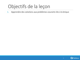 Objectifs de la leçon
1. Apprendre des solutions aux problèmes courants liés à la brique
2
 