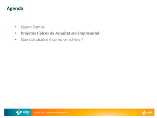 Agenda


  • Quem Somos
  • Projetos típicos da Arquitetura Empresarial
  • Que obstáculos e como vencê-los ?




            AE Rio 2011 - Arquitetura Empresarial   2
 