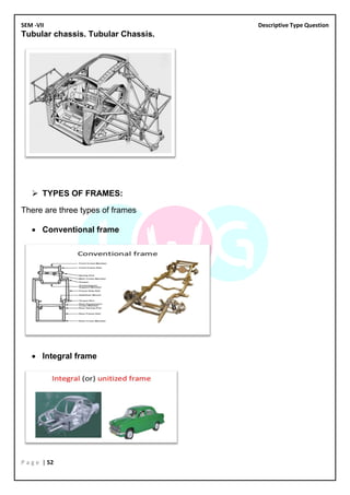 SEM -VII Descriptive Type Question
P a g e | 52
Tubular chassis. Tubular Chassis.
➢ TYPES OF FRAMES:
There are three types of frames
• Conventional frame
• Integral frame
 