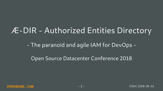 STROEDER.COM OSDC 2018-06-13- 1 -
Æ-DIR - Authorized Entities Directory
- The paranoid and agile IAM for DevOps -
Open Source Datacenter Conference 2018
 