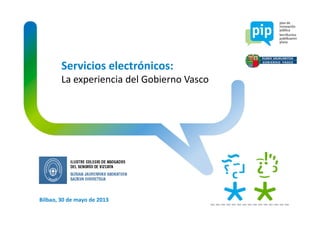 Bilbao, 30 de mayo de 2013
Servicios electrónicos:
La experiencia del Gobierno Vasco
 