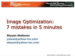 Image Optimization:  7 mistakes in 5 minutes Stoyan Stefanov [email_address] [email_address]   
