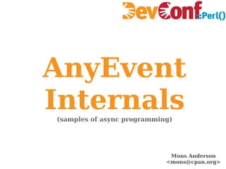 AnyEvent Internals (samples of async programming) Mons Anderson <mons@cpan.org> 