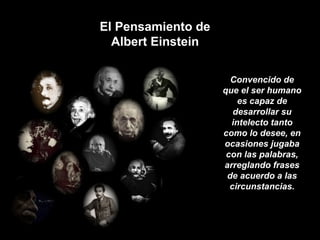 El Pensamiento de Albert Einstein Convencido de que el ser humano es capaz de desarrollar su intelecto tanto como lo desee, en ocasiones jugaba con las palabras, arreglando frases de acuerdo a las circunstancias. 