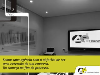 2.
  Foco




Somos uma agência com o objetivo de ser
uma extensão da sua empresa.
Do começo ao fim do processo.
 
